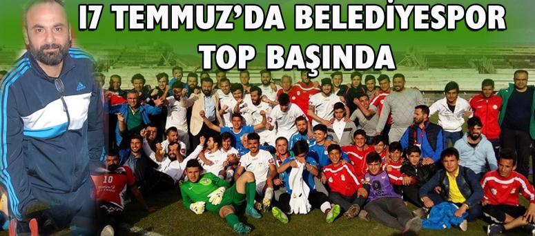 17 TEMMUZ’DA BELEDİYESPOR TOP BAŞINDA