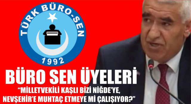 Büro Sen Üyeleri “Milletvekili Kaşlı Bizi Niğde’ye, Nevşehir’e Muhtaç Etmeye Mi Çalışıyor?”