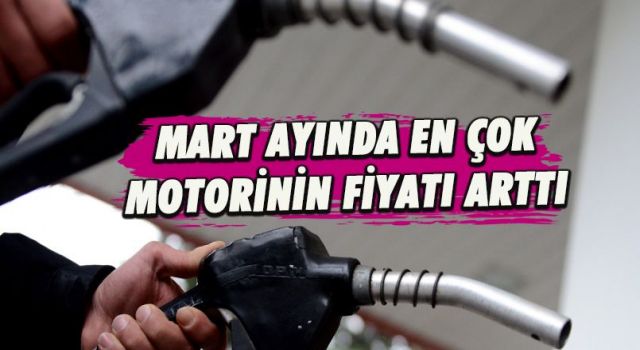 Mart Ayında En Çok Motorinin Fiyatı Arttı