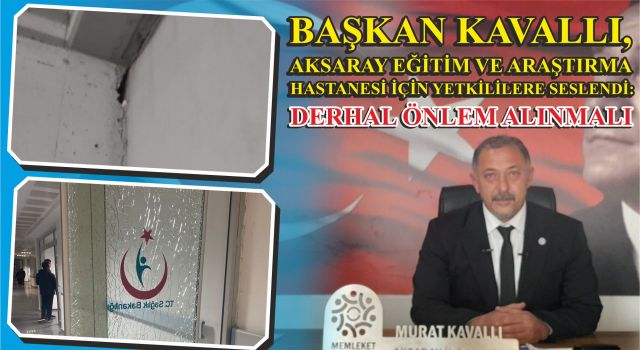 Başkan Kavallı, Aksaray Eğitim Ve Araştırma Hastanesi İçin Yetkililere Seslendi: Derhal Önlem Alınmalı