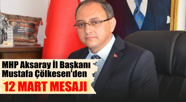 Mhp Aksaray İl Başkanı Mustafa Çölkesen'den 12 Mart Mesajı
