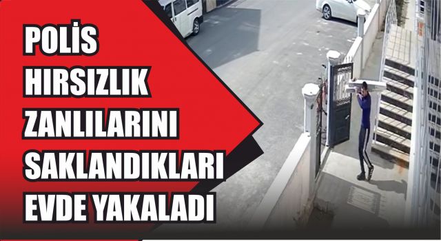 Polis Hırsızlık Zanlılarını, Saklandıkları Evde Yakaladı