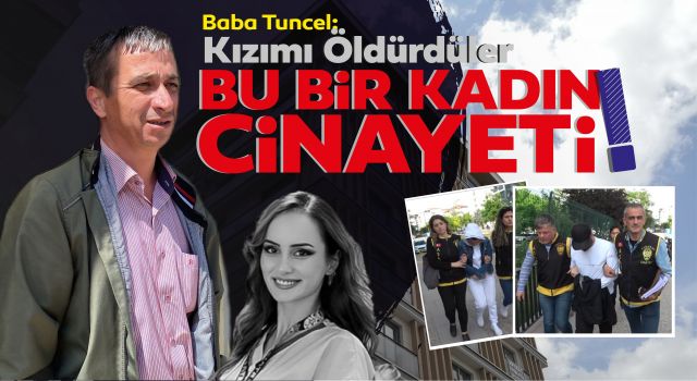 Baba Tuncel: Kızımı Öldürdüler Bu Bir Kadın Cinayeti