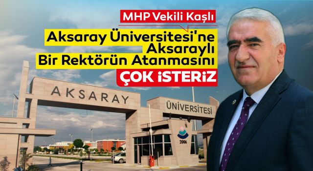 Mhp Vekili Kaşlı: Aksaray Üniversitesi'ne Aksaraylı Bir Rektörün Atanmasını Çok İsteriz