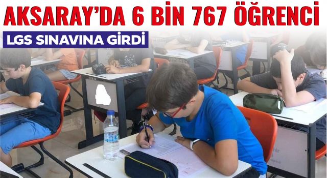 Aksaray'da 6 Bin 767 Öğrenci LGS Sınavına Girdi