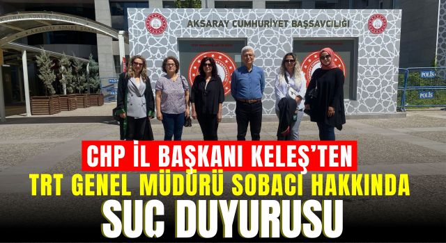 CHP İl Başkanı Keleş'ten TRT Genel Müdürü Sobacı Hakkında Suç Duyurusu