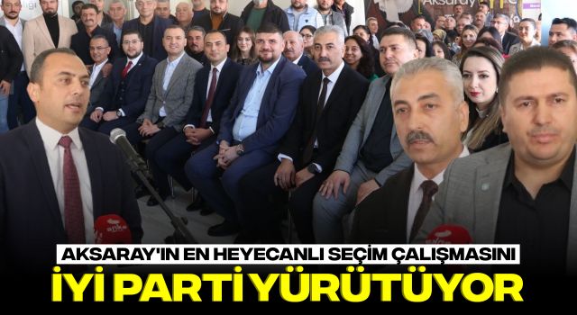 Aksaray'ın En Heyecanlı Seçim Çalışmasını İYİ Parti Yürütüyor