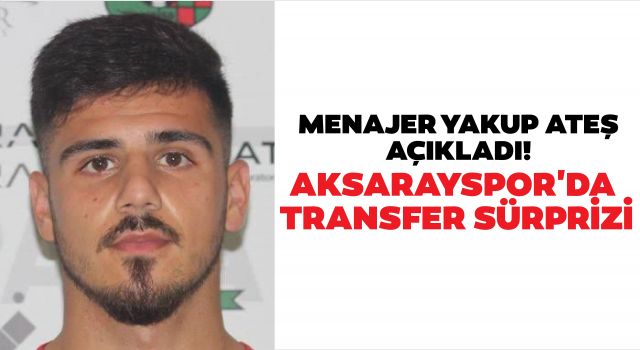 Menajer Yakup Ateş Açıkladı! Aksarayspor'da Transfer Sürprizi