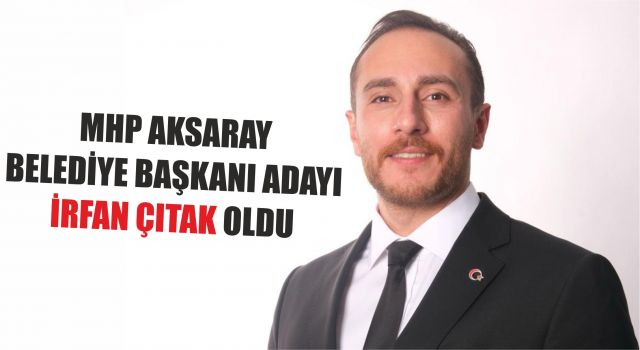 MHP Aksaray Belediye Başkanı Adayı İrfan Çıtak Oldu