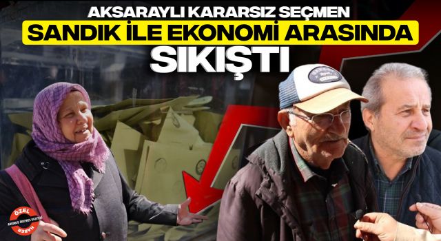 Aksaraylı Kararsız Seçmen Sandık İle Ekonomi Arasında Sıkıştı