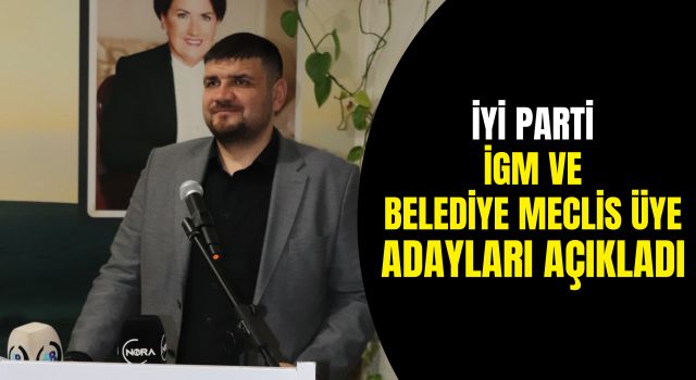 İYİ Parti İGM ve Belediye Meclis Üye Adayları Açıkladı