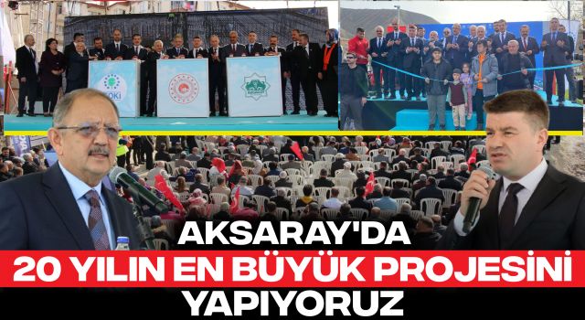 "Aksaray'da 20 Yılın En Büyük Projesini Yapıyoruz"