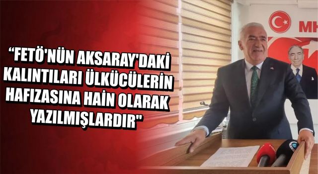 "FETÖ'nün Aksaray'daki Kalıntıları Ülkücülerin Hafızasına Hain Olarak Yazılmışlardır"