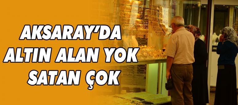 Aksaray’da Altın Alan Yok Satan Çok