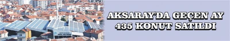 Aksaray’da Geçen Ay 435 Konut Satıldı