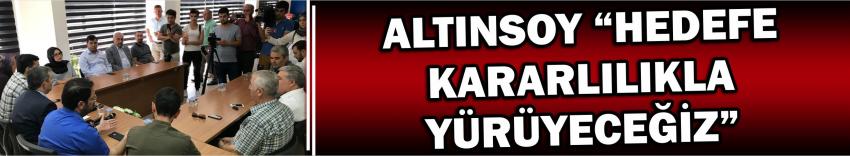 Altınsoy “Hedefe Kararlılıkla Yürüyeceğiz”