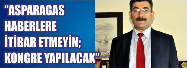 Asparagas Haberlere İtibar Etmeyin; Kongre Yapılacak