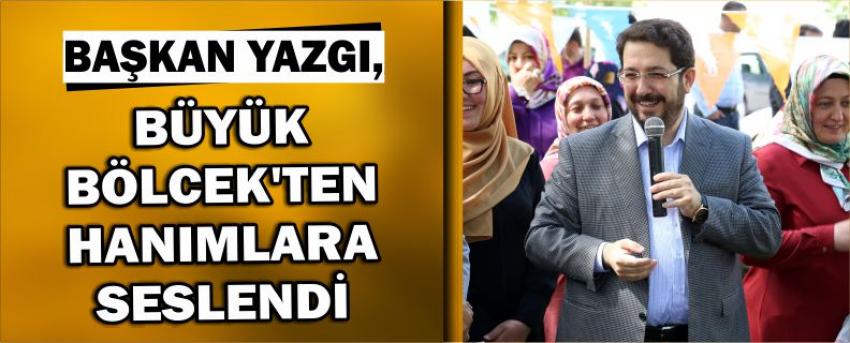 Başkan Yazgı, Büyük Bölcek’ten Hanımlara Seslendi