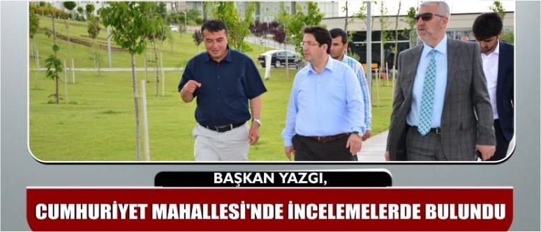 Başkan Yazgı, Cumhuriyet Mahallesi’nde İncelemelerde Bulundu