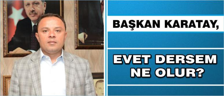 Başkan Karatay, “Evet Dersem Ne Olur?’