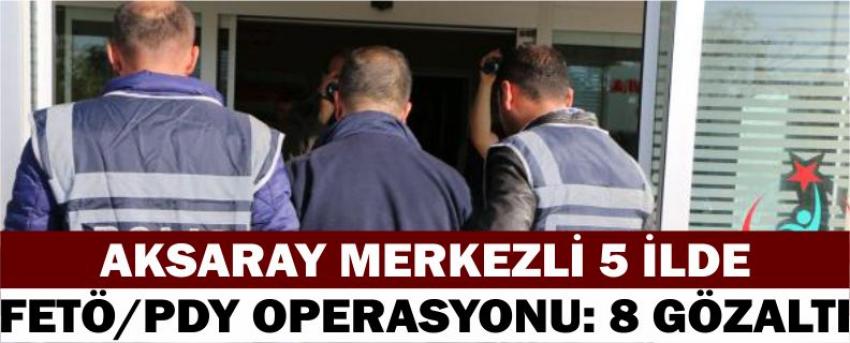 Aksaray Merkezli 5 İlde Fetö/Pdy Operasyonu: 8 Gözaltı
