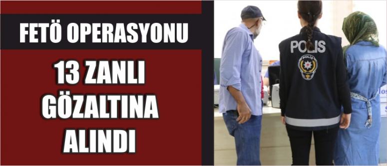 Fetö Operasyonu 13 Zanlı Gözaltına Alındı