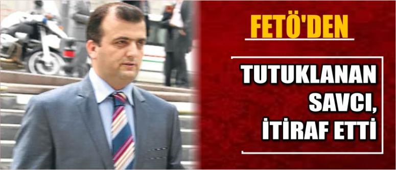 Fetö’den Tutuklanan Savcı, İtiraf Etti