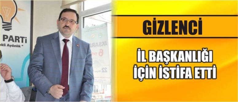 Gizlenci İl Başkanlığı İçin İstifa Etti