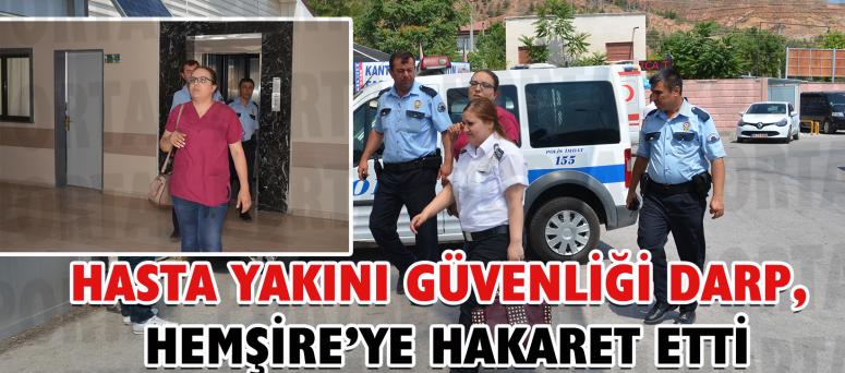 HASTA YAKINI GÜVENLİĞİ DARP, HEMŞİRE’YE HAKARET ETTİ