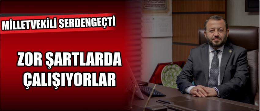 Milletvekili Serdengeçti “Zor Şartlarda Çalışıyorlar”