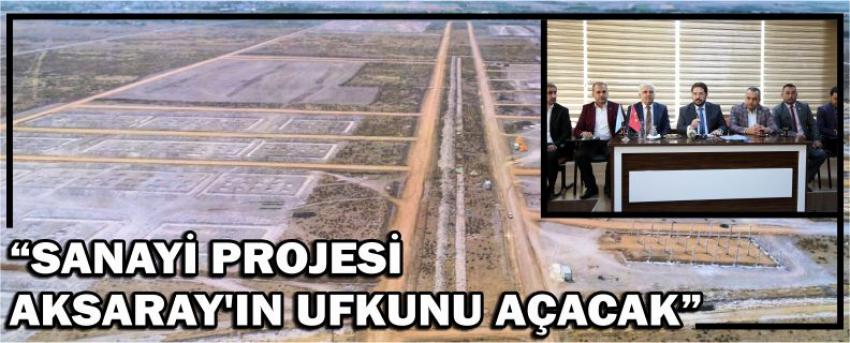 “Sanayi Projesi Aksaray’ın Ufkunu Açacak”