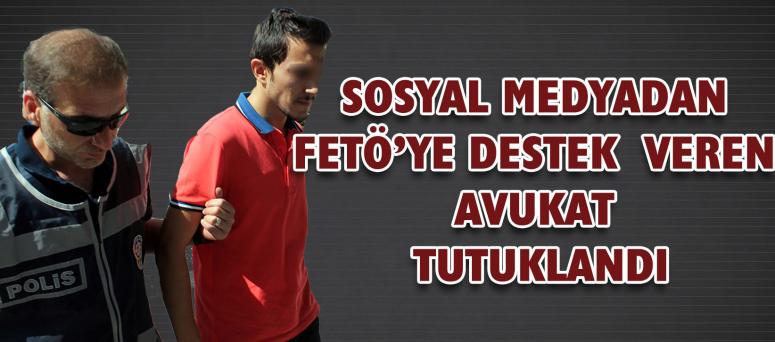 SOSYAL MEDYADAN FETÖ’YE DESTEK VEREN AVUKAT TUTUKLANDI