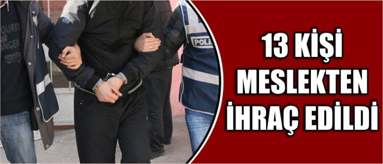  13 Kişi Meslekten İhraç Edildi