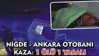 Niğde - Ankara otobanı kaza: 1 Ölü 1 yaralı