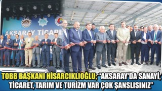 TOBB Başkanı Hisarcıklıoğlu; “Aksaray’da Sanayi, Ticaret, Tarım Ve Turizm Var Çok Şanslısınız”