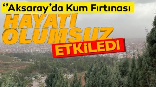 Aksaray'da Kum Fırtınası Hayatı Olumsuz Etkiledi