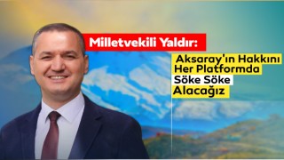 Milletvekili Yaldır: Aksaray'ın Hakkını Her Platformda Söke Söke Alacağız