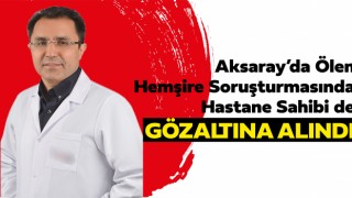 Aksaray’da Ölen Hemşire Soruşturmasında Hastane Sahibi de Gözaltına Alındı