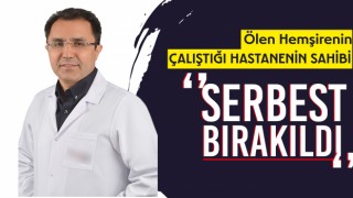 Ölen Hemşirenin Çalıştığı Hastanenin Sahibi Serbest Bırakıldı