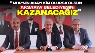 "MHP'nin Adayı Kim Olursa Olsun Aksaray Belediyesini Kazanacağız"