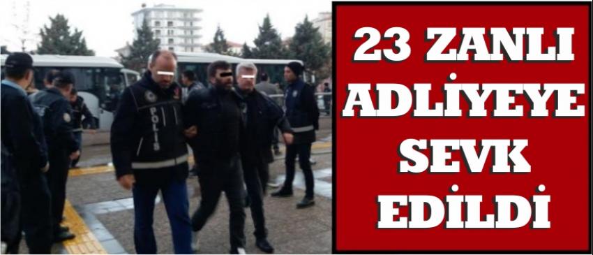 23 Zanlı Adliyeye Sevk Edildi