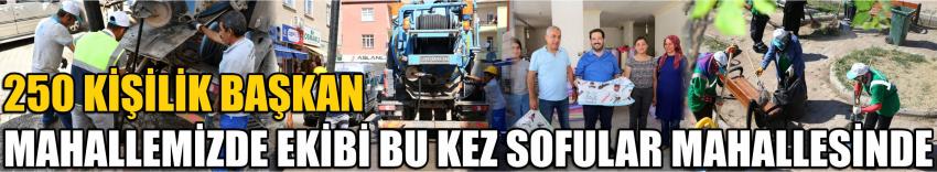 250 Kişilik Başkan Mahallemizde​ ​Ekibi Bu Kez Sofular Mahallesinde