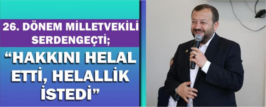 26. Dönem Milletvekili Serdengeçti; “Hakkını Helal Etti, Helallik İstedi”