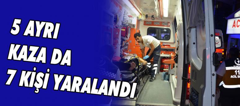 5 AYRI KAZA DA 7 KİŞİ YARALANDI