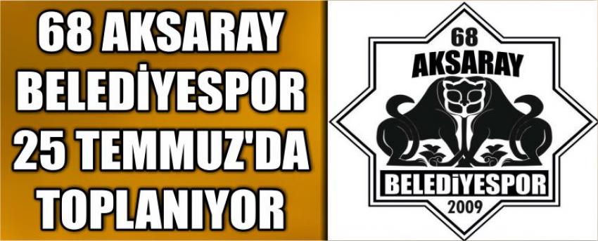 68 Aksaray Belediyespor 25 Temmuz’da Toplanıyor