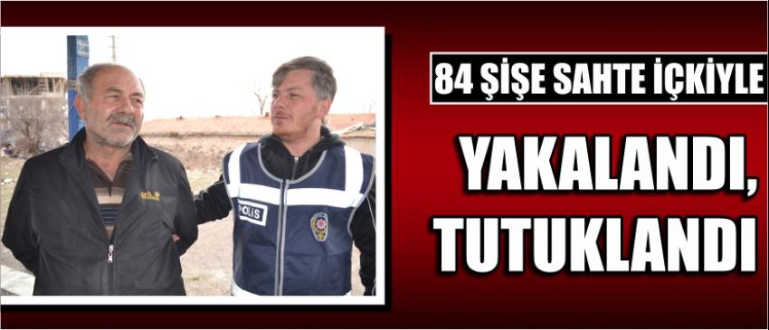 84 Şişe Sahte İçkiyle Yakalandı, Tutuklandı