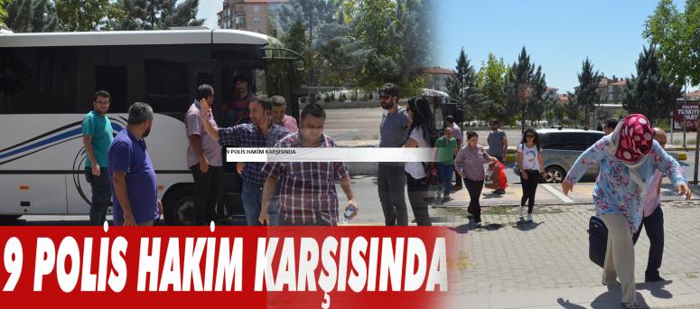 9 Polis Hakim Karşısında