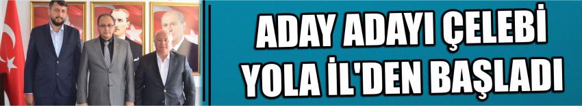 Aday Adayı Çelebi Yola İl'den Başladı