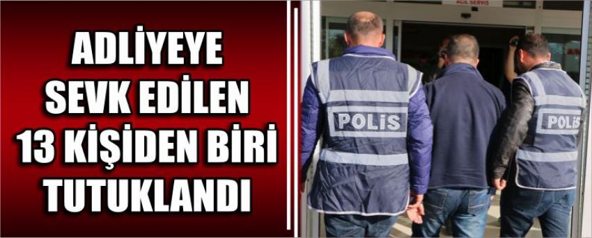 Adliyeye Sevk Edilen 13 Kişiden Biri Tutuklandı