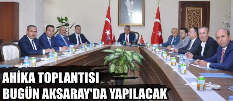 Ahika Toplantısı Bugün Aksaray’da Yapılacak